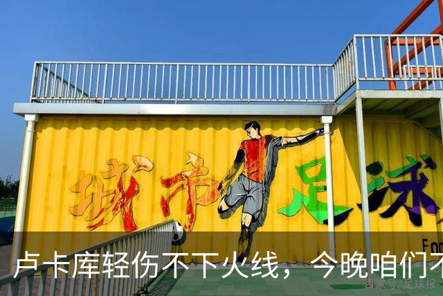卢卡库轻伤不下火线，今晚咱们不见面，赛场期待再相聚！